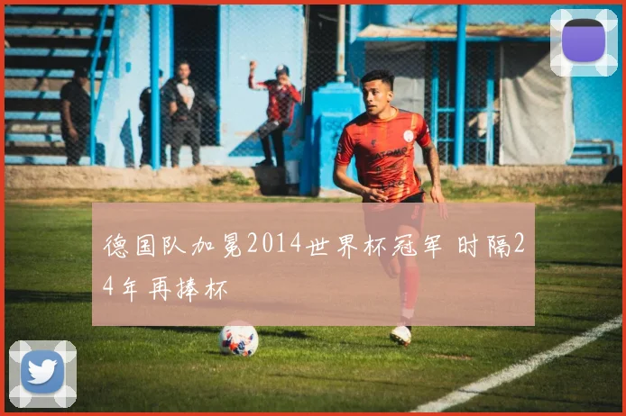 德国队加冕2014世界杯冠军 时隔24年再捧杯