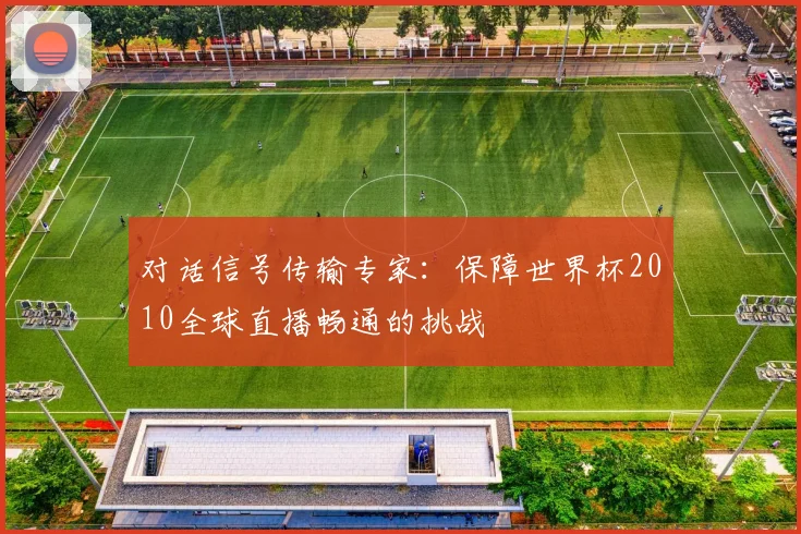 对话信号传输专家：保障世界杯2010全球直播畅通的挑战