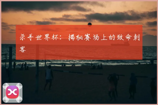 杀手世界杯:揭秘赛场上的致命刺客
