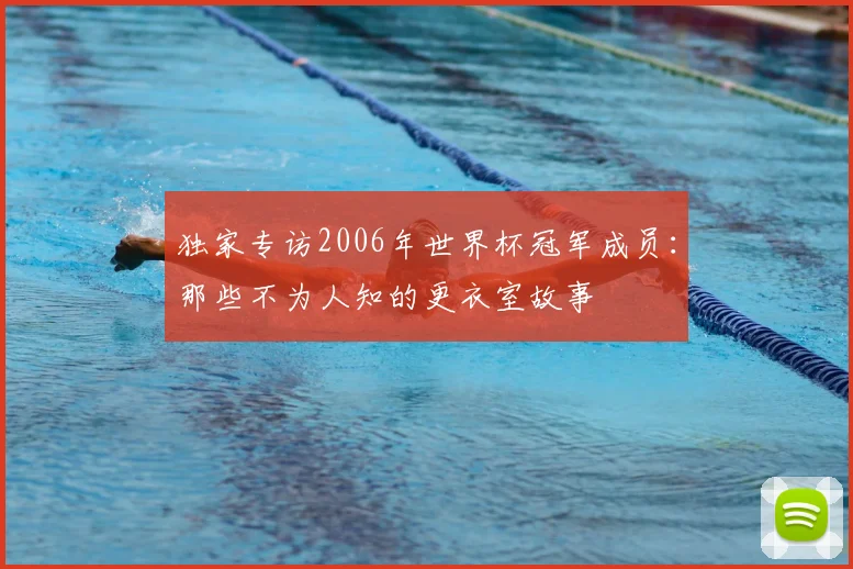 独家专访2006年世界杯冠军成员：那些不为人知的更衣室故事