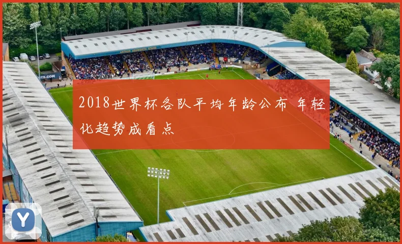 2018世界杯各队平均年龄公布 年轻化趋势成看点