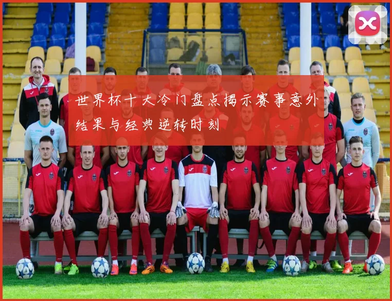 世界杯十大冷门盘点揭示赛事意外结果与经典逆转时刻