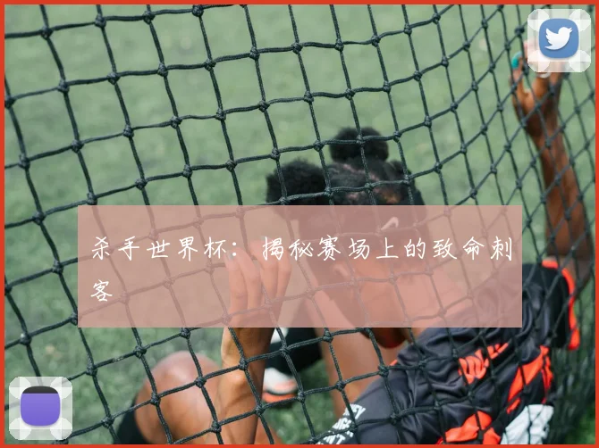 杀手世界杯：揭秘赛场上的致命刺客