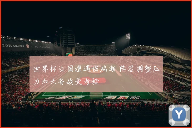世界杯法国遭遇伤病潮 阵容调整压力加大备战受考验