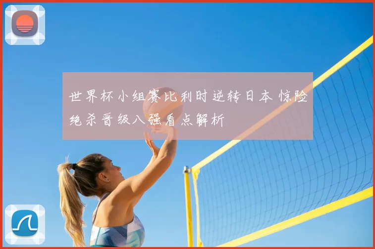 世界杯小组赛比利时逆转日本 惊险绝杀晋级八强看点解析