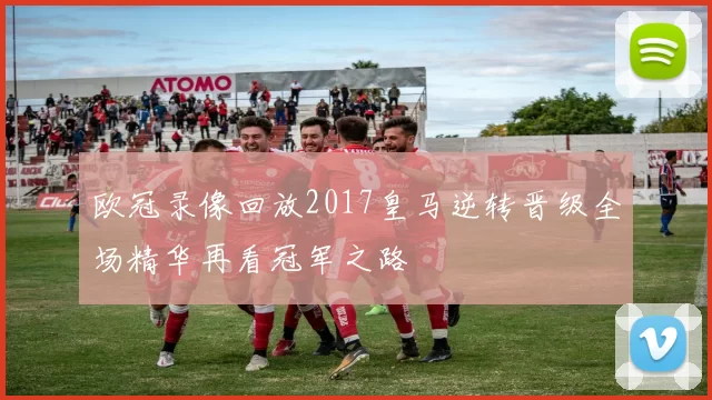 欧冠录像回放2017皇马逆转晋级全场精华再看冠军之路