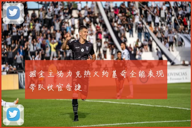 掘金主场力克热火约基奇全能表现带队收官告捷