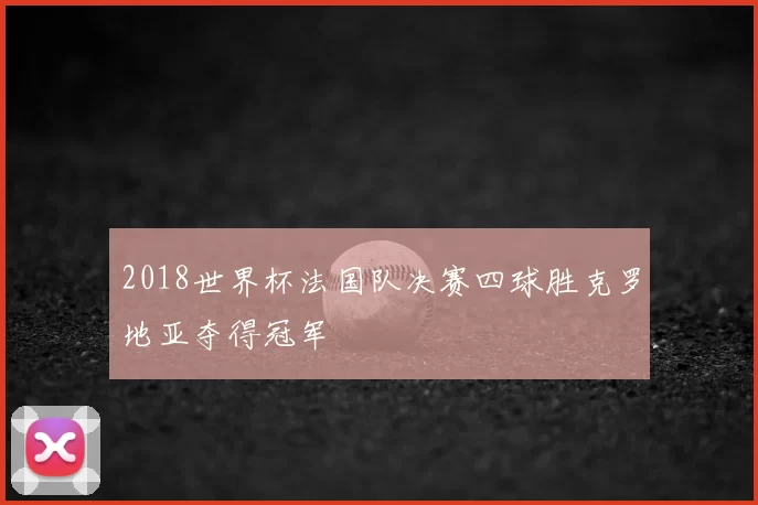2018世界杯法国队决赛四球胜克罗地亚夺得冠军