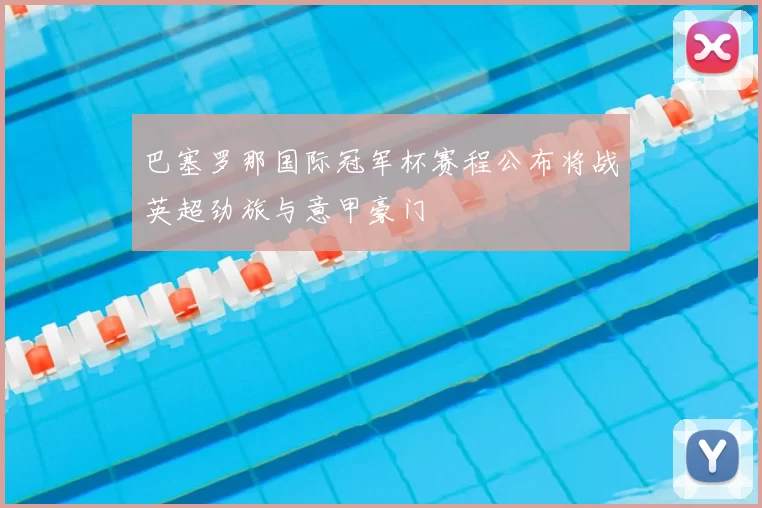 巴塞罗那国际冠军杯赛程公布将战英超劲旅与意甲豪门