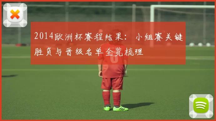 2014欧洲杯赛程结果：小组赛关键胜负与晋级名单全览梳理