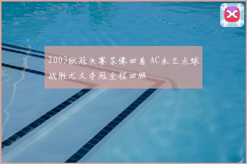 2003欧冠决赛录像回看 AC米兰点球战胜尤文夺冠全程回顾