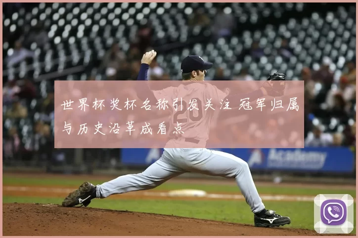 世界杯奖杯名称引发关注 冠军归属与历史沿革成看点