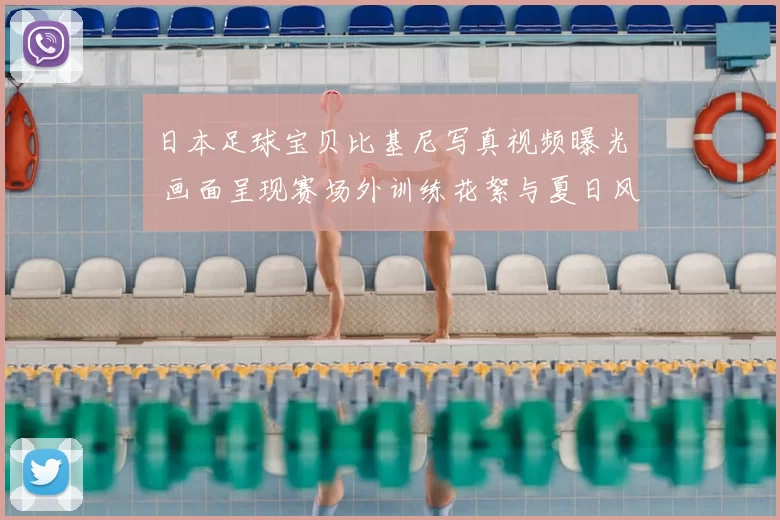 日本足球宝贝比基尼写真视频曝光 画面呈现赛场外训练花絮与夏日风格看点