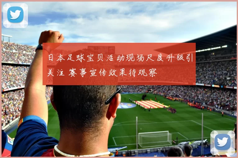 日本足球宝贝活动现场尺度升级引关注 赛事宣传效果待观察