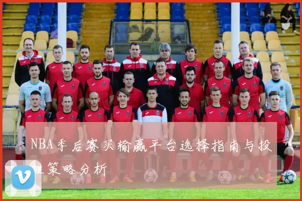 NBA季后赛买输赢平台选择指南与投注策略分析
