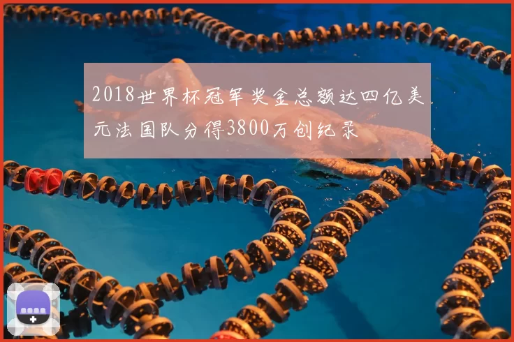 2018世界杯冠军奖金总额达四亿美元法国队分得3800万创纪录
