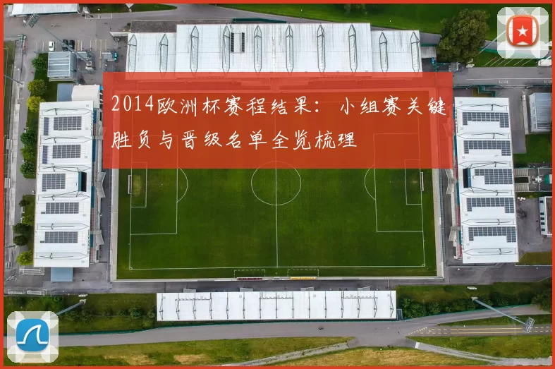 2014欧洲杯赛程结果：小组赛关键胜负与晋级名单全览梳理