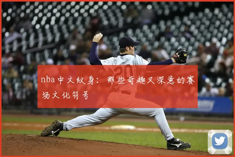 nba中文纹身：那些奇趣又深意的赛场文化符号