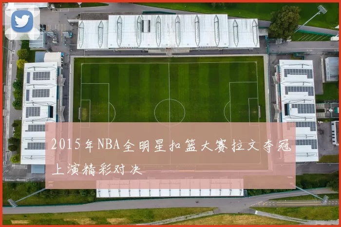 2015年NBA全明星扣篮大赛拉文夺冠上演精彩对决