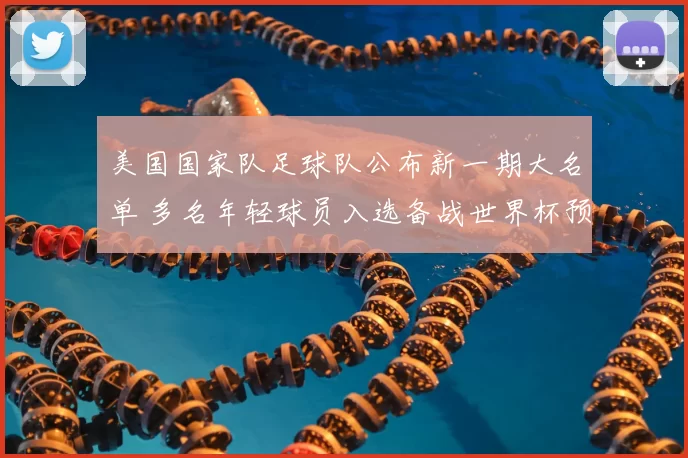 美国国家队足球队公布新一期大名单 多名年轻球员入选备战世界杯预选赛