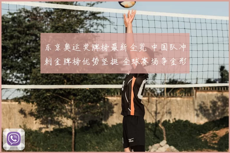 东京奥运奖牌榜最新全览 中国队冲刺金牌榜优势坚挺 全球赛场争金形势