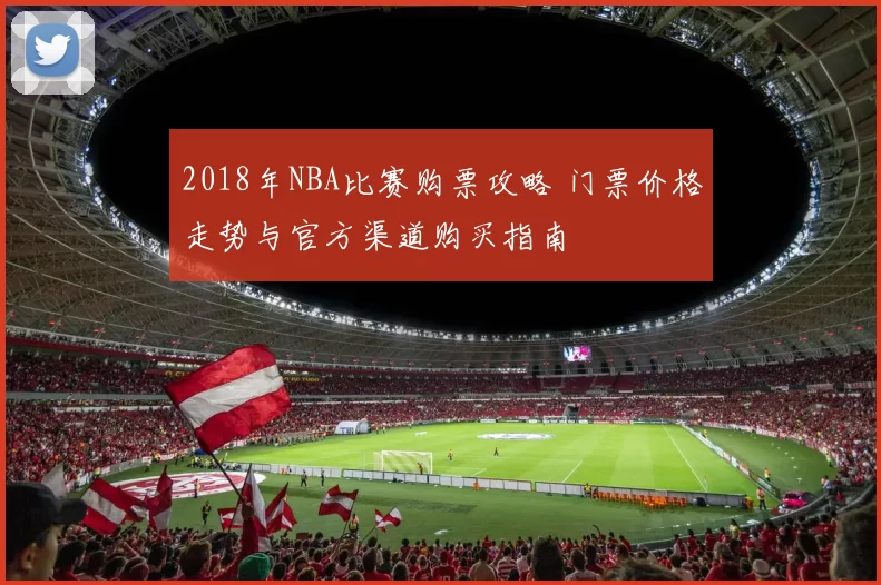 2018年NBA比赛购票攻略 门票价格走势与官方渠道购买指南