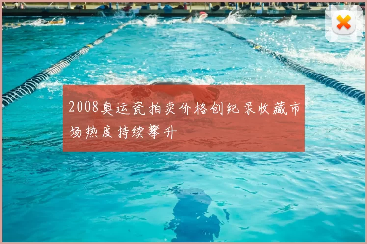 2008奥运瓷拍卖价格创纪录收藏市场热度持续攀升