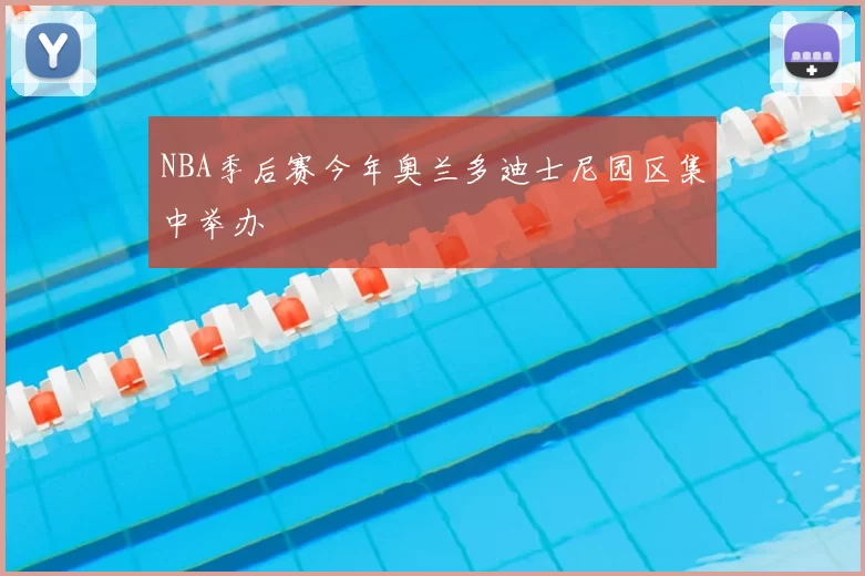 NBA季后赛今年奥兰多迪士尼园区集中举办