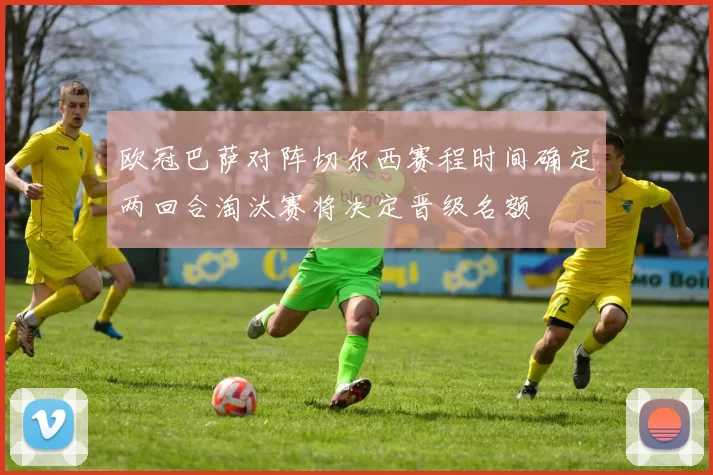 欧冠巴萨对阵切尔西赛程时间确定两回合淘汰赛将决定晋级名额