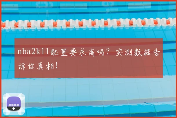 nba2k11配置要求高吗？实测数据告诉你真相！