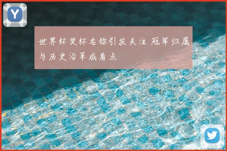 世界杯奖杯名称引发关注 冠军归属与历史沿革成看点