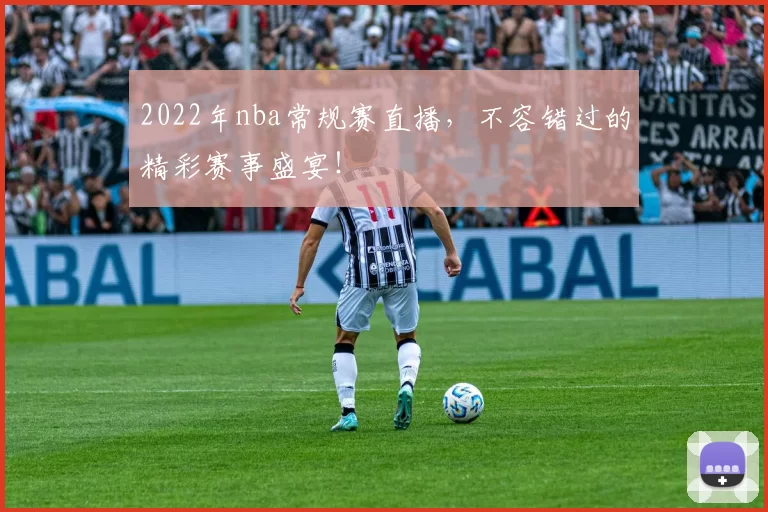 2022年nba常规赛直播,不容错过的精彩赛事盛宴!