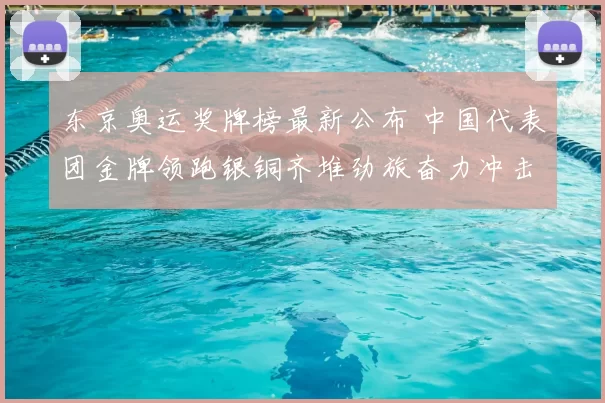 东京奥运奖牌榜最新公布 中国代表团金牌领跑银铜齐堆劲旅奋力冲击