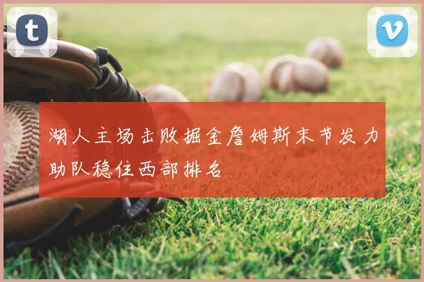 湖人主场击败掘金詹姆斯末节发力助队稳住西部排名