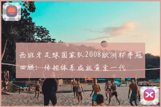 西班牙足球国家队2008欧洲杯夺冠回顾：传控体系成就黄金一代