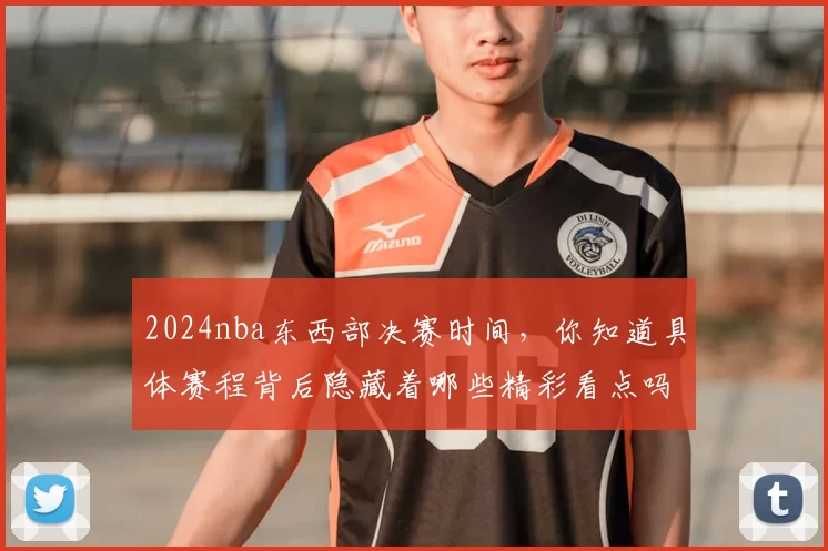 2024nba东西部决赛时间，你知道具体赛程背后隐藏着哪些精彩看点吗？