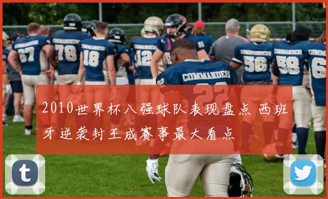 2010世界杯八强球队表现盘点 西班牙逆袭封王成赛事最大看点